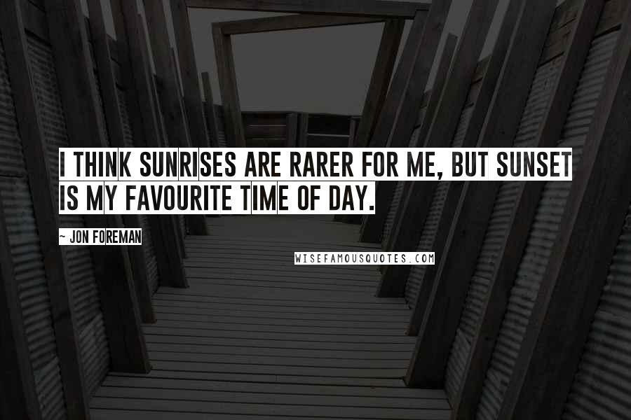 Jon Foreman Quotes: I think sunrises are rarer for me, but sunset is my favourite time of day.