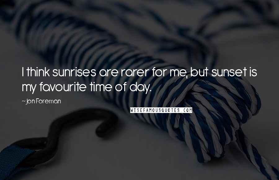 Jon Foreman Quotes: I think sunrises are rarer for me, but sunset is my favourite time of day.