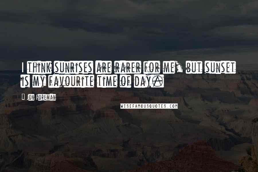 Jon Foreman Quotes: I think sunrises are rarer for me, but sunset is my favourite time of day.