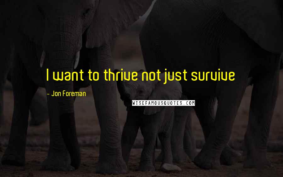Jon Foreman Quotes: I want to thrive not just survive