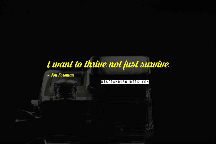 Jon Foreman Quotes: I want to thrive not just survive