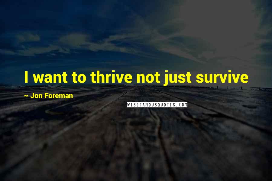 Jon Foreman Quotes: I want to thrive not just survive