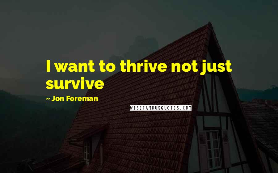 Jon Foreman Quotes: I want to thrive not just survive