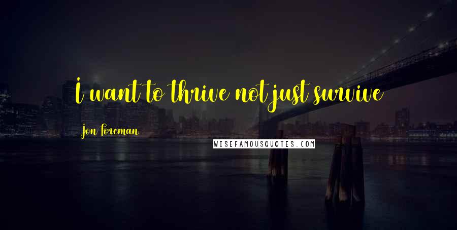 Jon Foreman Quotes: I want to thrive not just survive