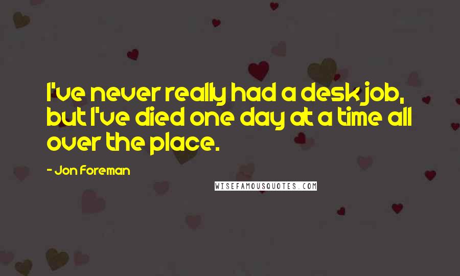 Jon Foreman Quotes: I've never really had a desk job, but I've died one day at a time all over the place.