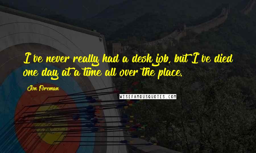 Jon Foreman Quotes: I've never really had a desk job, but I've died one day at a time all over the place.