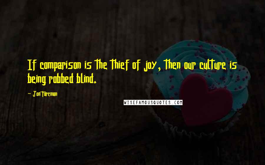 Jon Foreman Quotes: If comparison is the thief of joy, then our culture is being robbed blind.