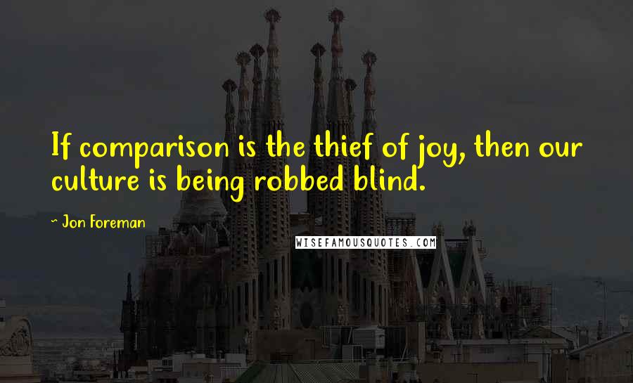 Jon Foreman Quotes: If comparison is the thief of joy, then our culture is being robbed blind.