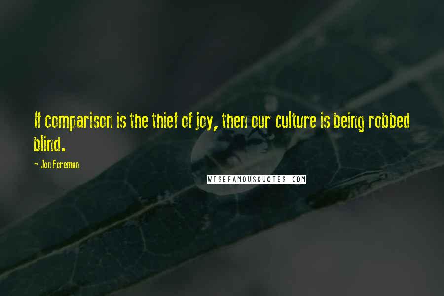 Jon Foreman Quotes: If comparison is the thief of joy, then our culture is being robbed blind.