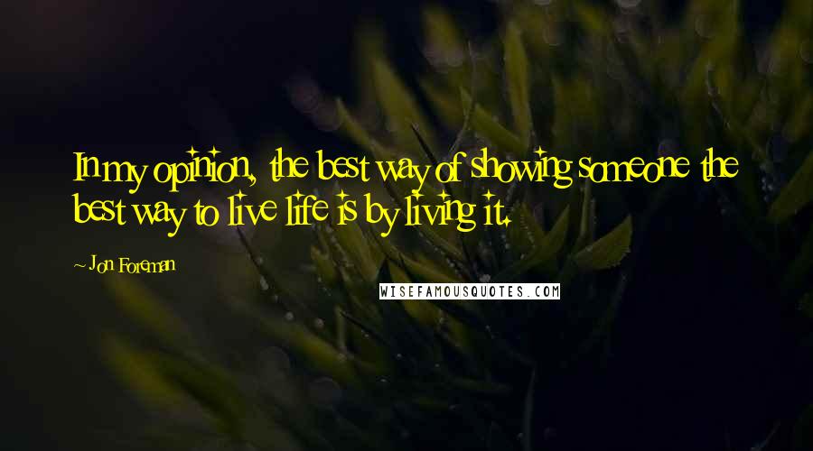 Jon Foreman Quotes: In my opinion, the best way of showing someone the best way to live life is by living it.