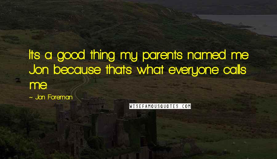 Jon Foreman Quotes: It's a good thing my parents named me Jon because that's what everyone calls me.