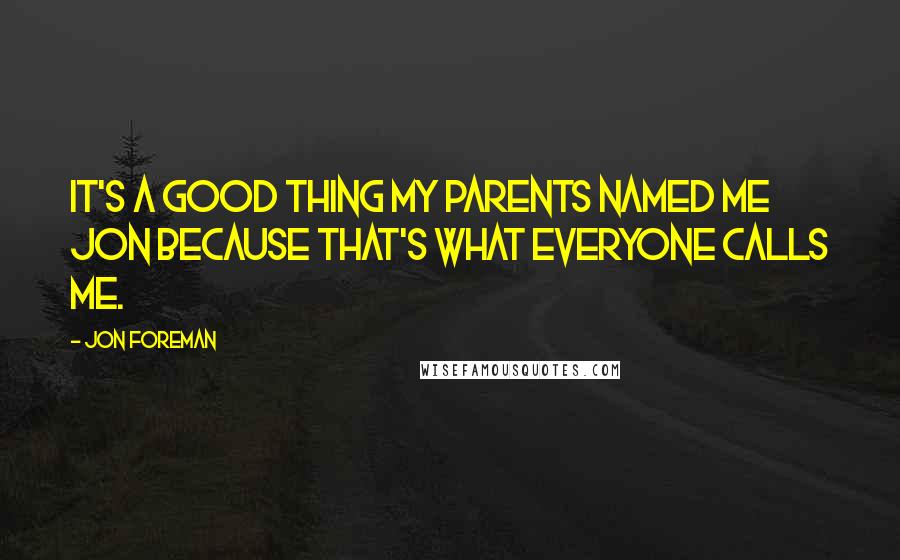 Jon Foreman Quotes: It's a good thing my parents named me Jon because that's what everyone calls me.