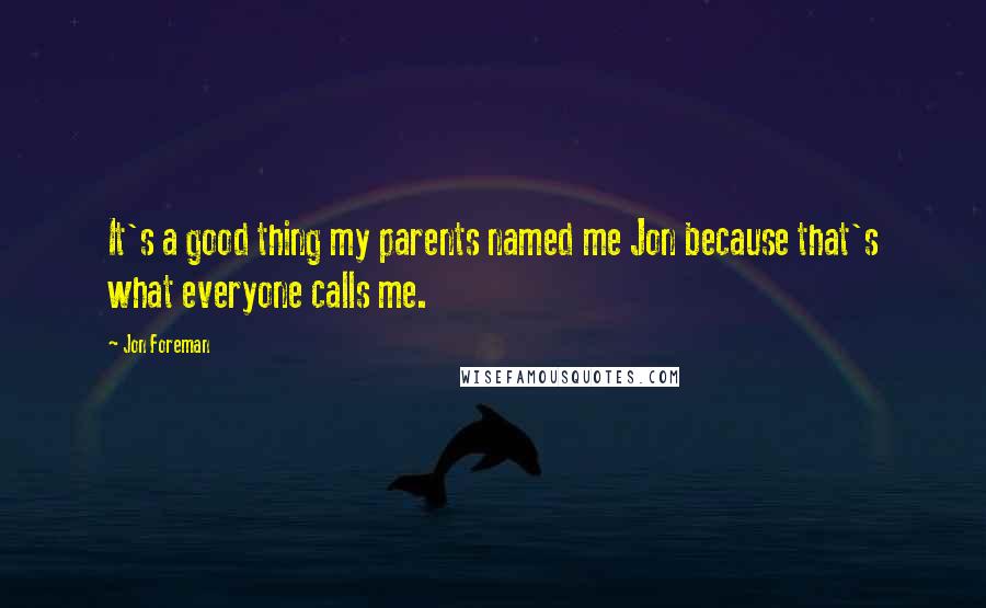 Jon Foreman Quotes: It's a good thing my parents named me Jon because that's what everyone calls me.