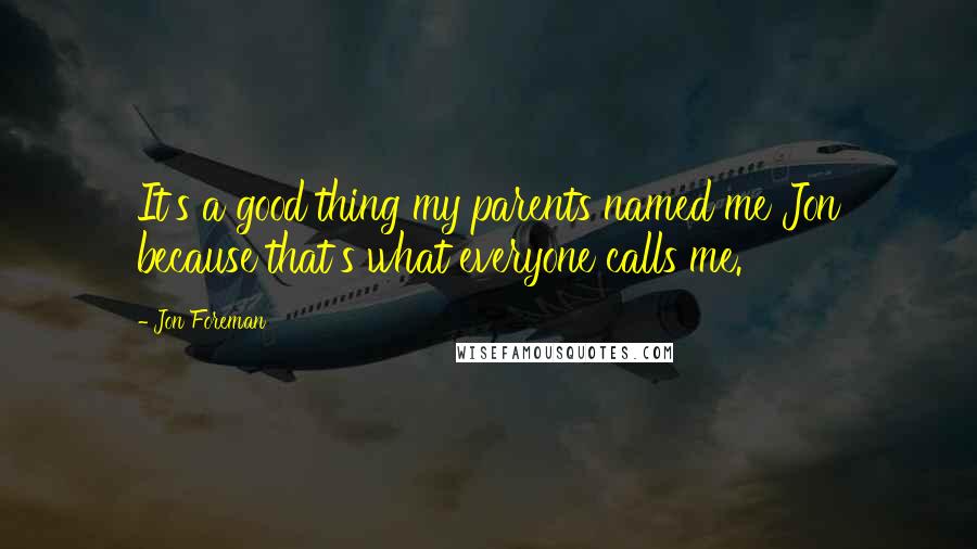 Jon Foreman Quotes: It's a good thing my parents named me Jon because that's what everyone calls me.