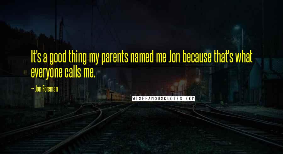 Jon Foreman Quotes: It's a good thing my parents named me Jon because that's what everyone calls me.