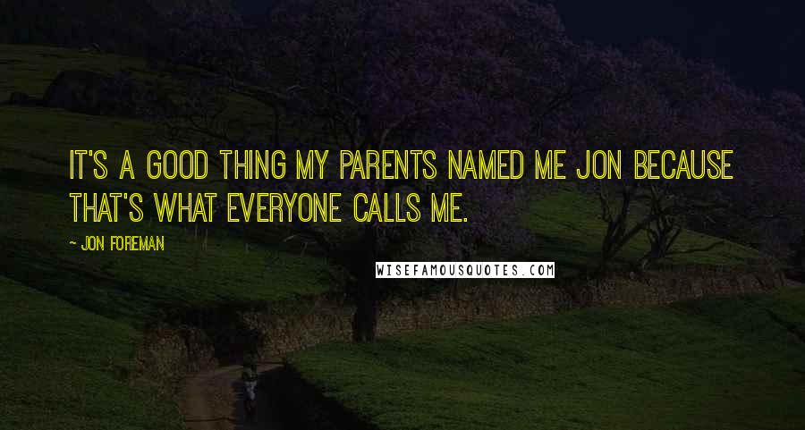 Jon Foreman Quotes: It's a good thing my parents named me Jon because that's what everyone calls me.