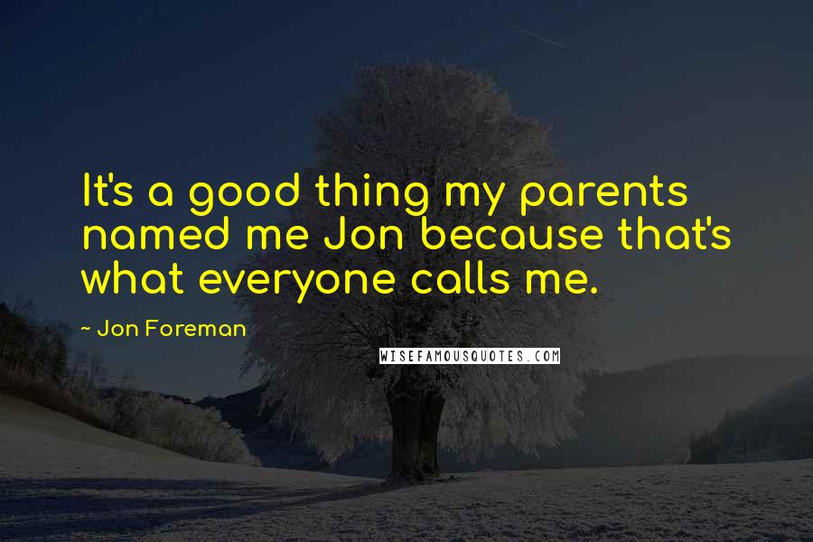 Jon Foreman Quotes: It's a good thing my parents named me Jon because that's what everyone calls me.