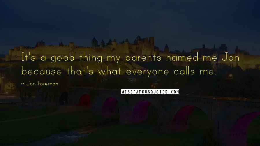 Jon Foreman Quotes: It's a good thing my parents named me Jon because that's what everyone calls me.