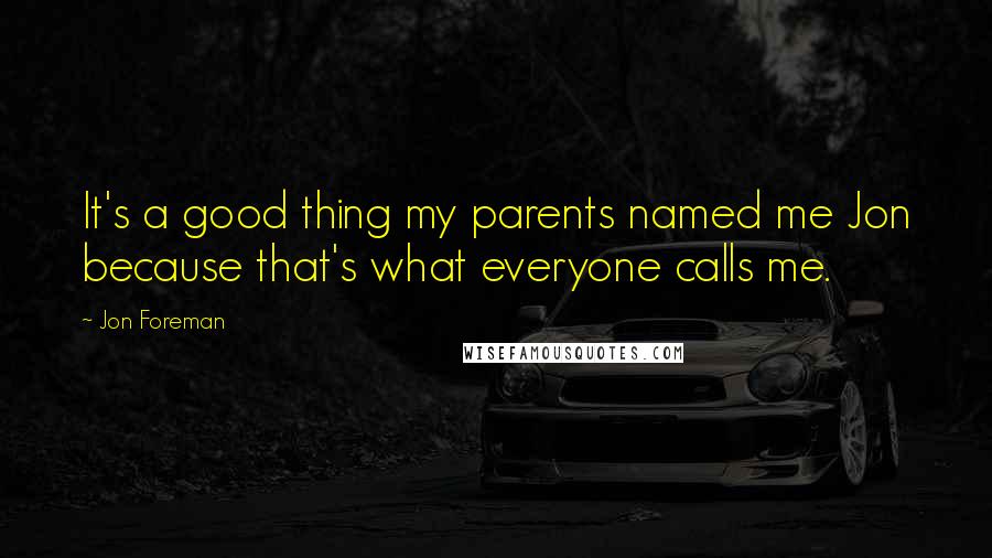 Jon Foreman Quotes: It's a good thing my parents named me Jon because that's what everyone calls me.