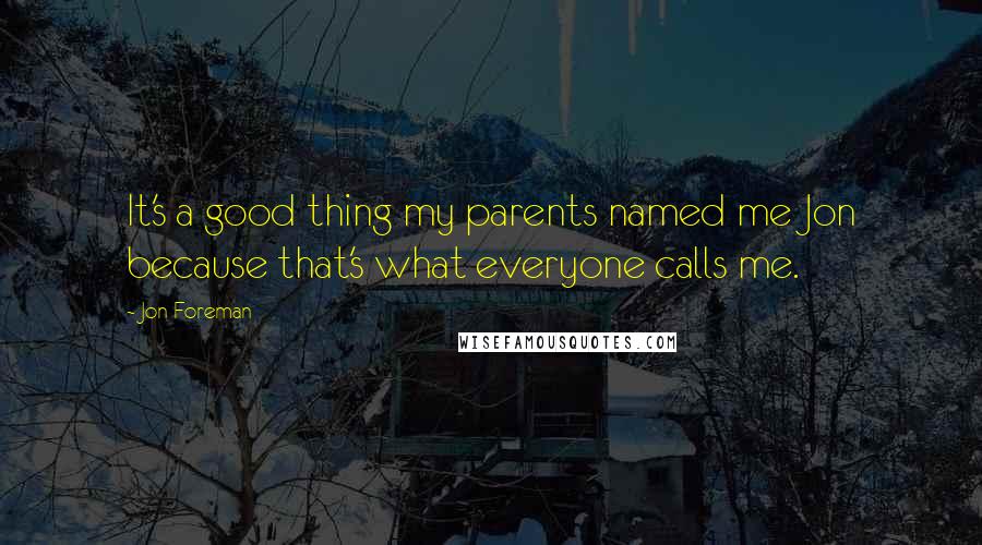 Jon Foreman Quotes: It's a good thing my parents named me Jon because that's what everyone calls me.