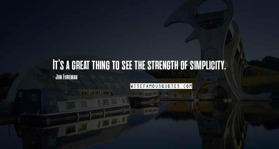 Jon Foreman Quotes: It's a great thing to see the strength of simplicity.