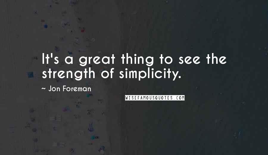 Jon Foreman Quotes: It's a great thing to see the strength of simplicity.