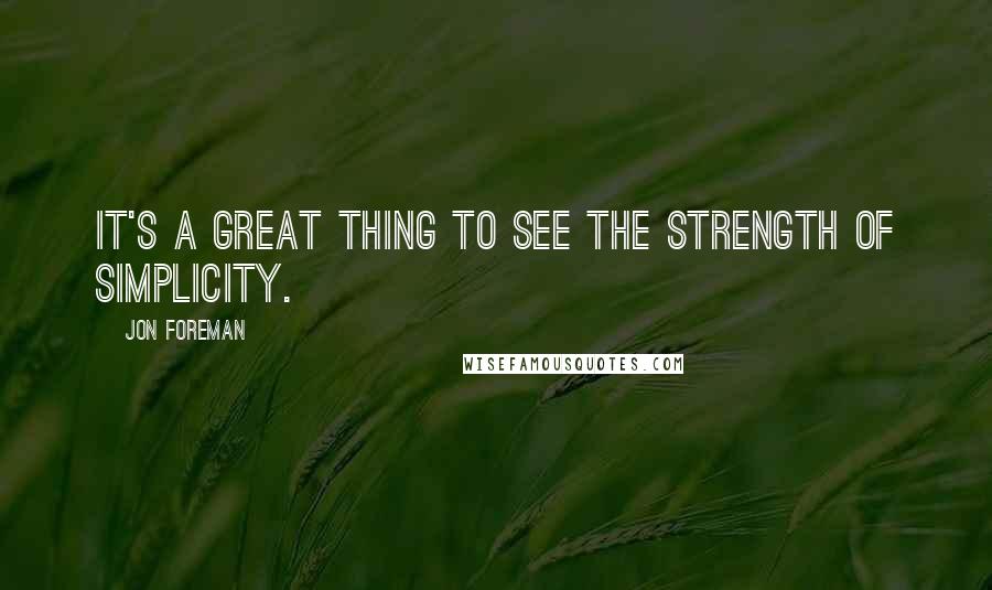 Jon Foreman Quotes: It's a great thing to see the strength of simplicity.