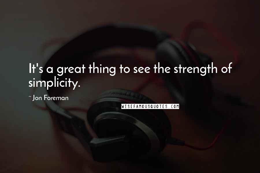 Jon Foreman Quotes: It's a great thing to see the strength of simplicity.