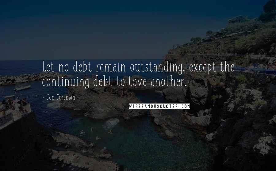 Jon Foreman Quotes: Let no debt remain outstanding, except the continuing debt to love another.