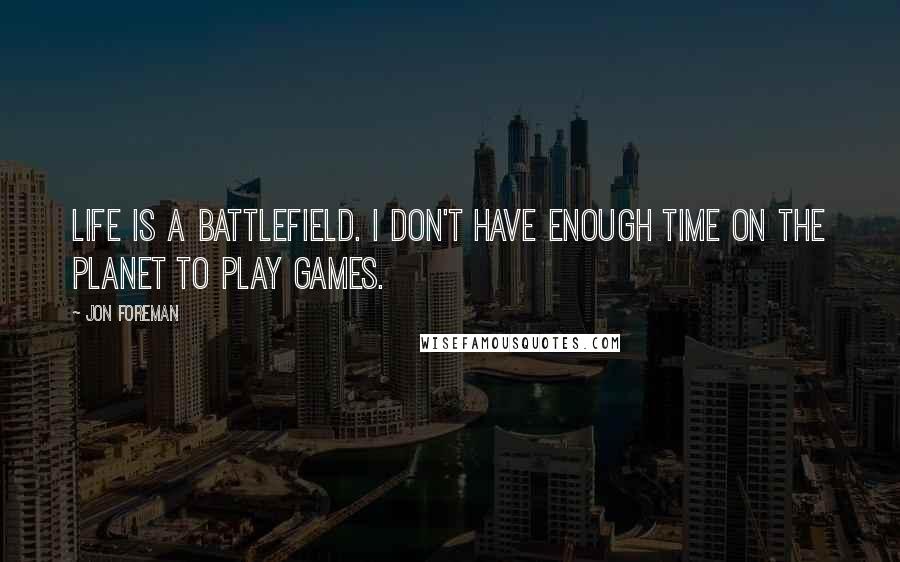 Jon Foreman Quotes: Life is a battlefield. I don't have enough time on the planet to play games.