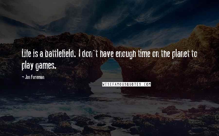 Jon Foreman Quotes: Life is a battlefield. I don't have enough time on the planet to play games.