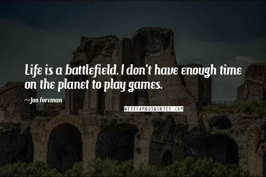 Jon Foreman Quotes: Life is a battlefield. I don't have enough time on the planet to play games.