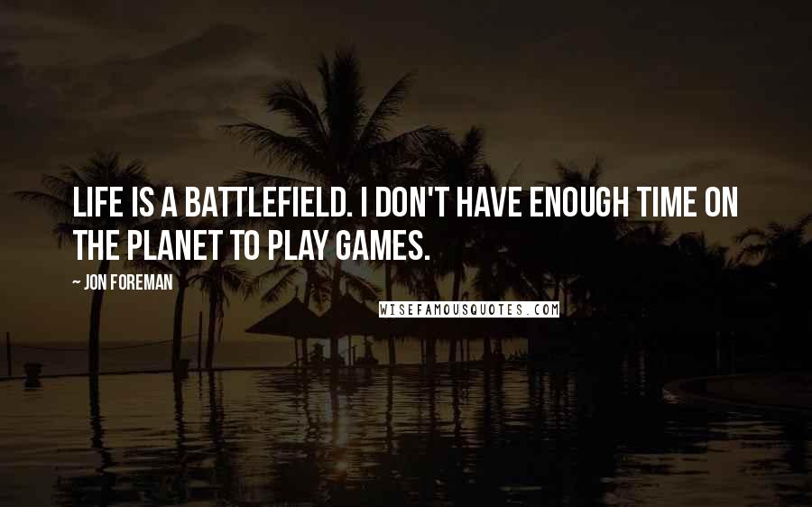 Jon Foreman Quotes: Life is a battlefield. I don't have enough time on the planet to play games.