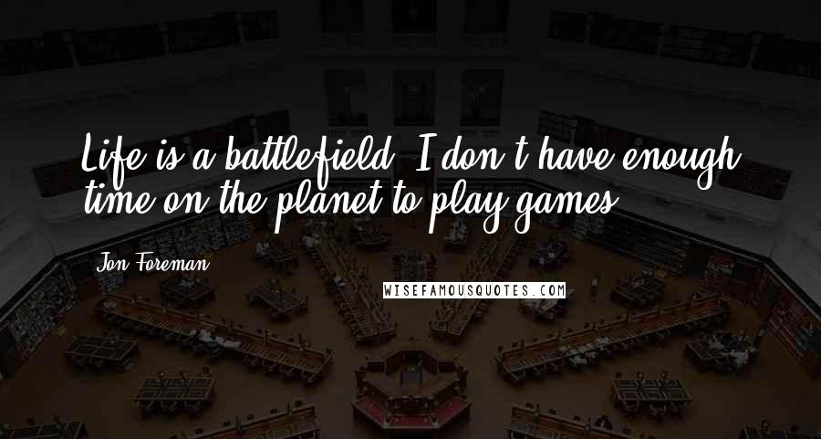 Jon Foreman Quotes: Life is a battlefield. I don't have enough time on the planet to play games.