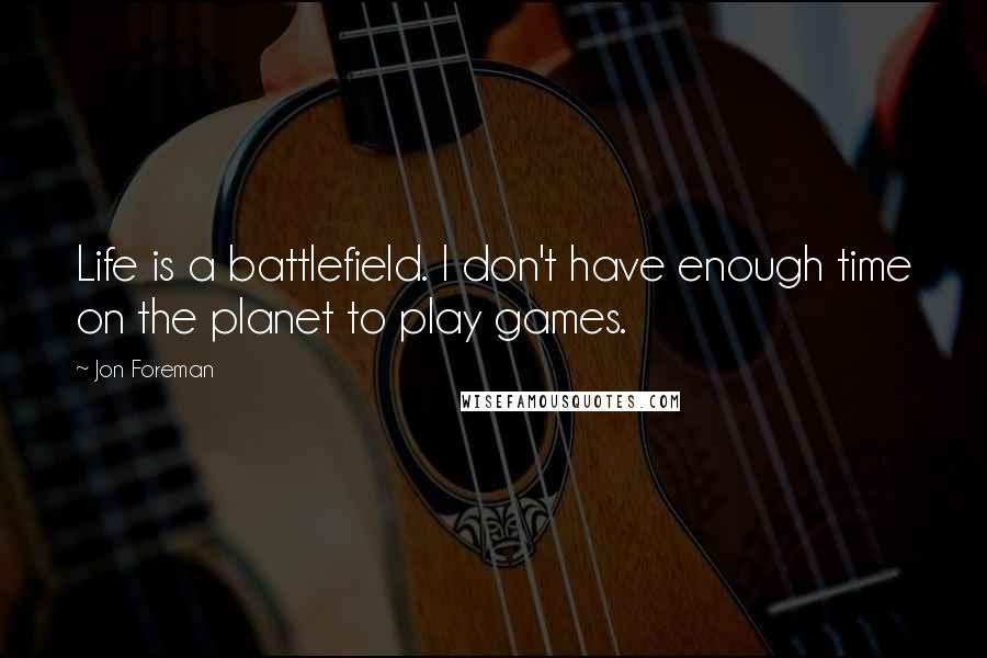 Jon Foreman Quotes: Life is a battlefield. I don't have enough time on the planet to play games.