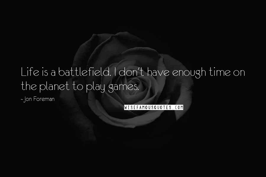 Jon Foreman Quotes: Life is a battlefield. I don't have enough time on the planet to play games.