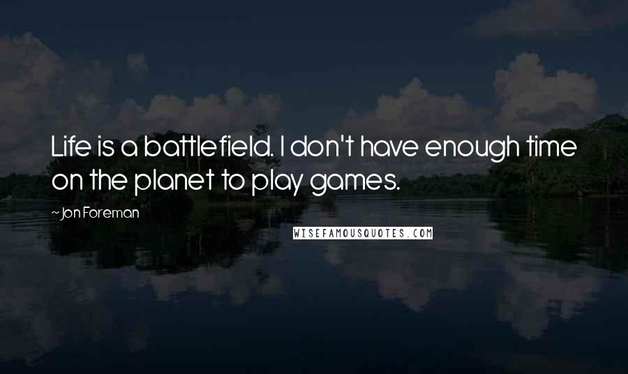 Jon Foreman Quotes: Life is a battlefield. I don't have enough time on the planet to play games.