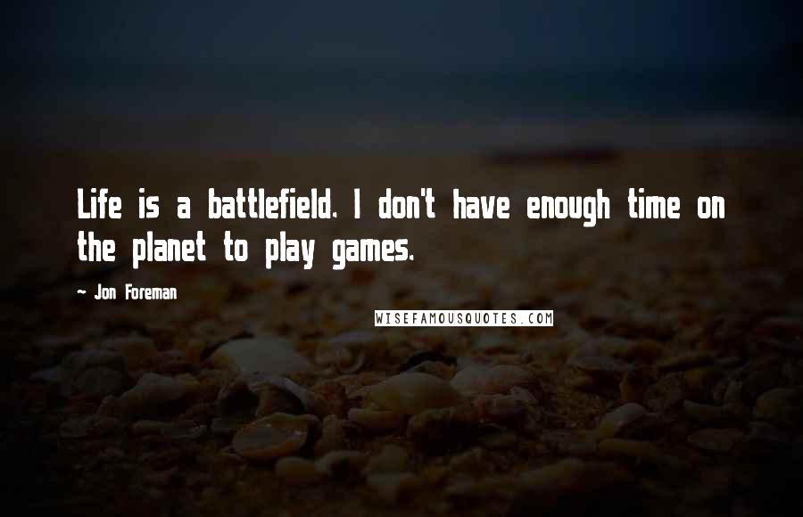 Jon Foreman Quotes: Life is a battlefield. I don't have enough time on the planet to play games.