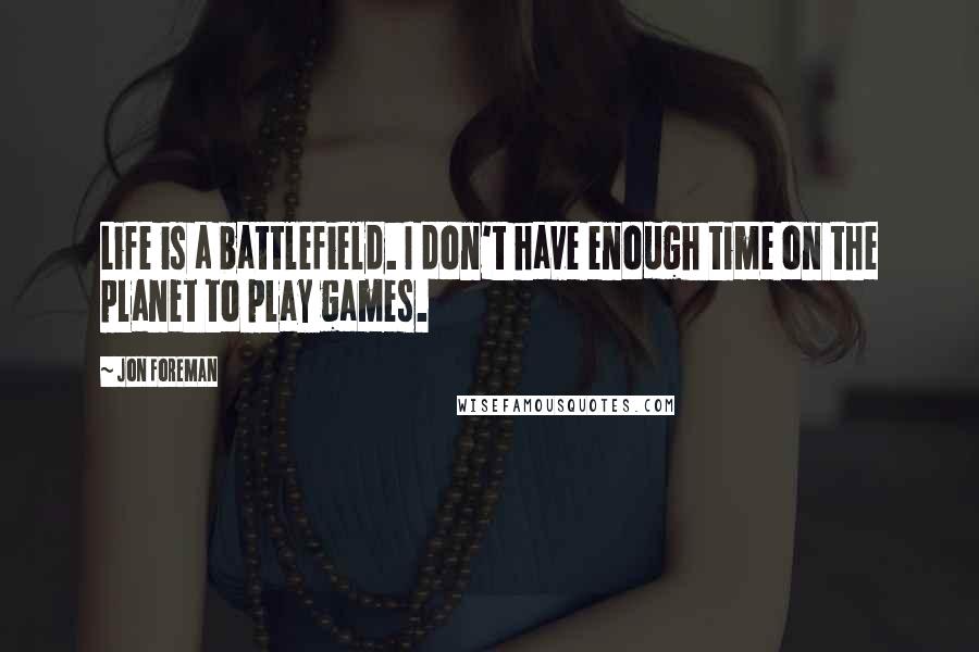 Jon Foreman Quotes: Life is a battlefield. I don't have enough time on the planet to play games.