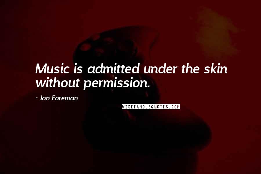 Jon Foreman Quotes: Music is admitted under the skin without permission.