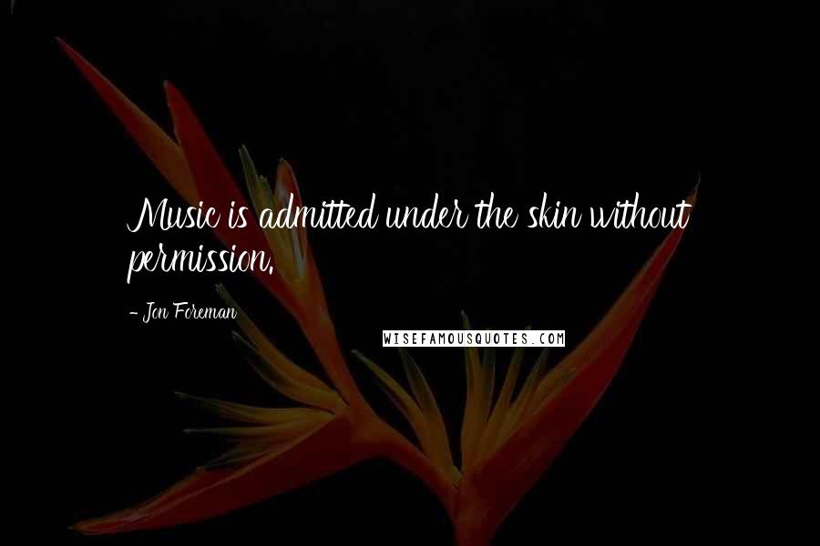 Jon Foreman Quotes: Music is admitted under the skin without permission.