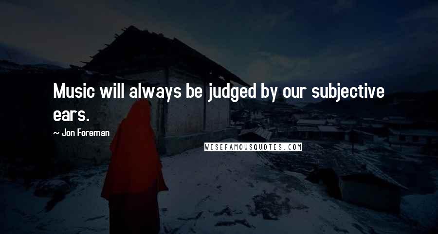 Jon Foreman Quotes: Music will always be judged by our subjective ears.