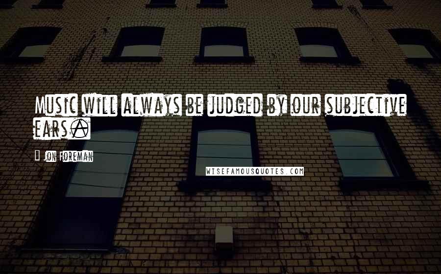 Jon Foreman Quotes: Music will always be judged by our subjective ears.