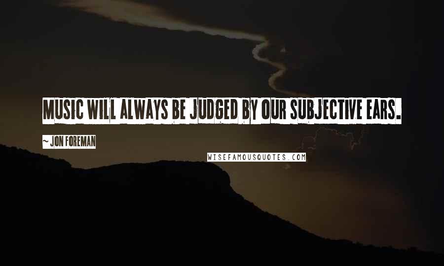 Jon Foreman Quotes: Music will always be judged by our subjective ears.