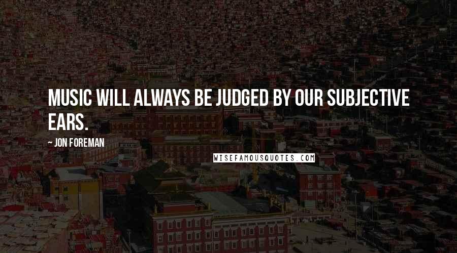 Jon Foreman Quotes: Music will always be judged by our subjective ears.