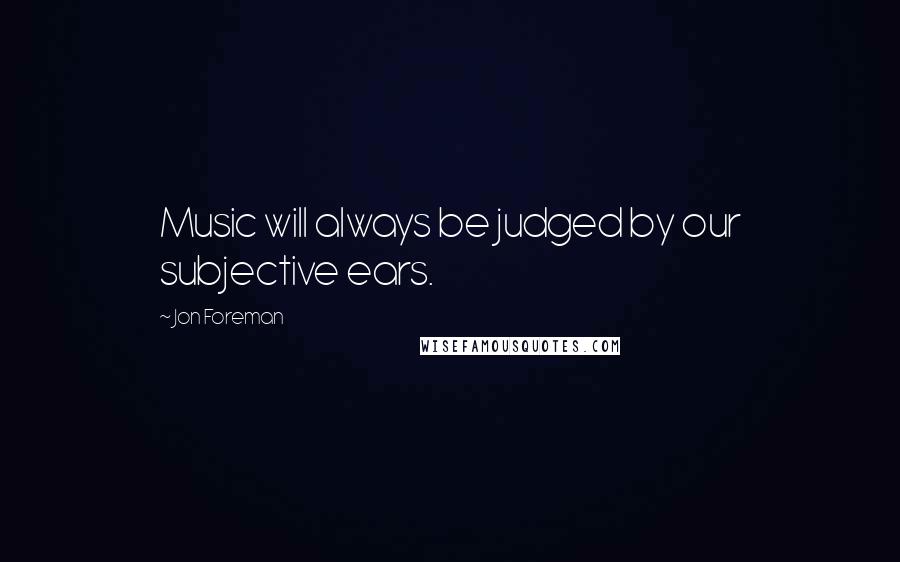 Jon Foreman Quotes: Music will always be judged by our subjective ears.