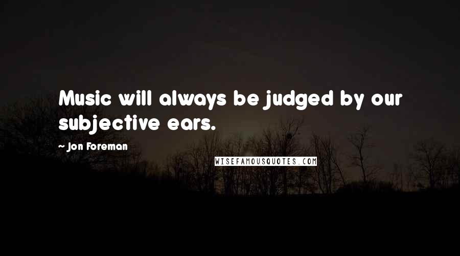 Jon Foreman Quotes: Music will always be judged by our subjective ears.