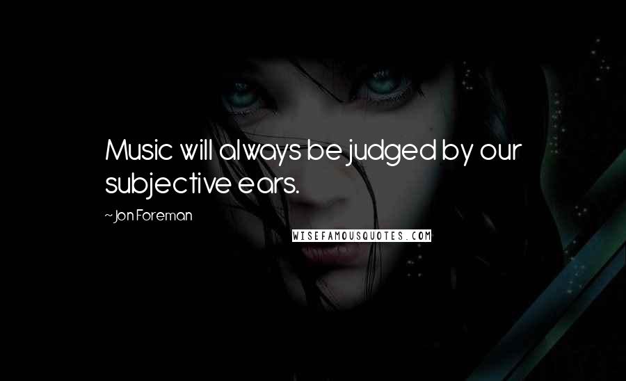 Jon Foreman Quotes: Music will always be judged by our subjective ears.