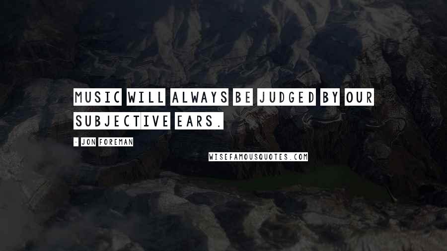 Jon Foreman Quotes: Music will always be judged by our subjective ears.