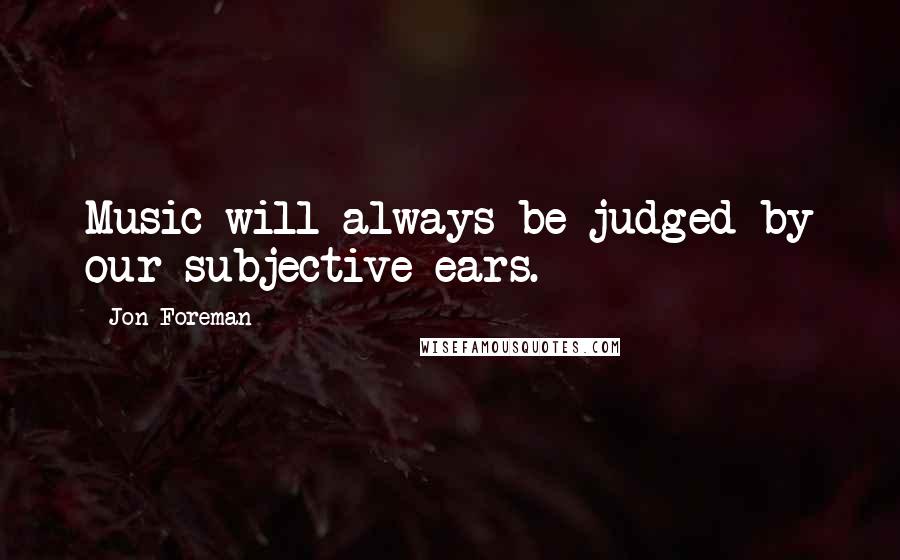 Jon Foreman Quotes: Music will always be judged by our subjective ears.